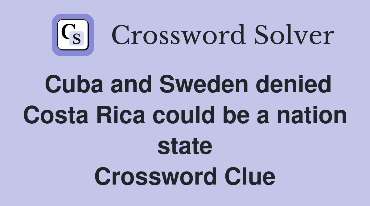 Cuba and Sweden denied Costa Rica could be a nation state Crossword Clue