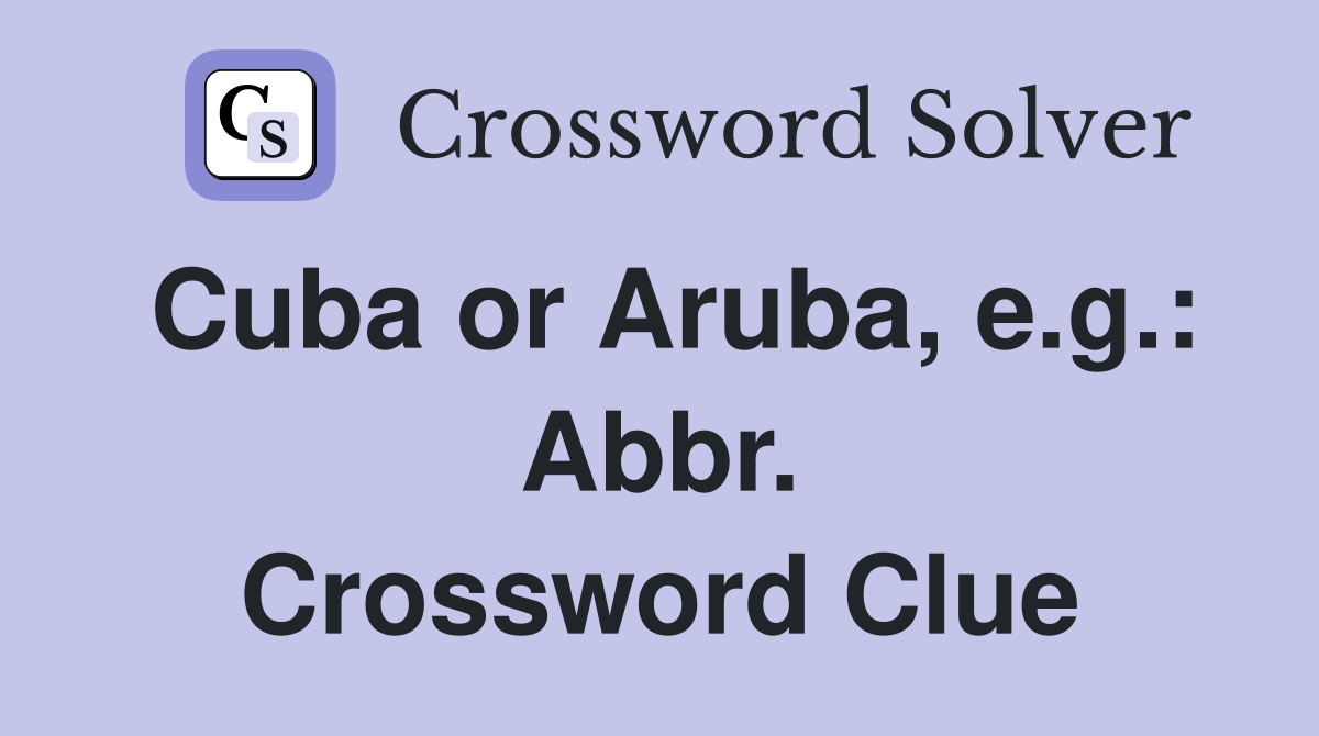 Cuba or Aruba, e.g.: Abbr. Crossword Clue