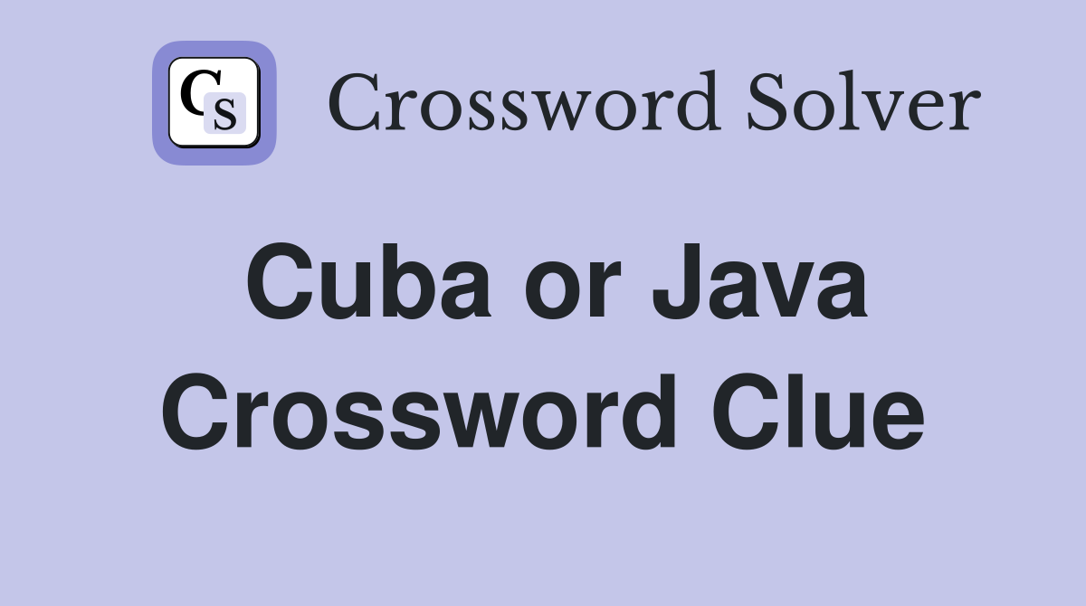 Cuba or Java Crossword Clue