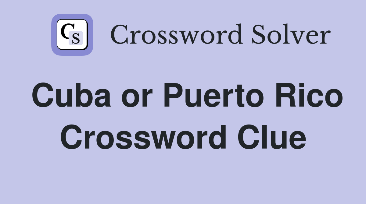 Cuba or Puerto Rico Crossword Clue