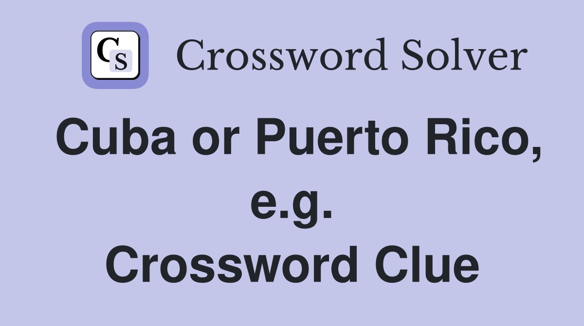 Cuba or Puerto Rico, e.g. Crossword Clue