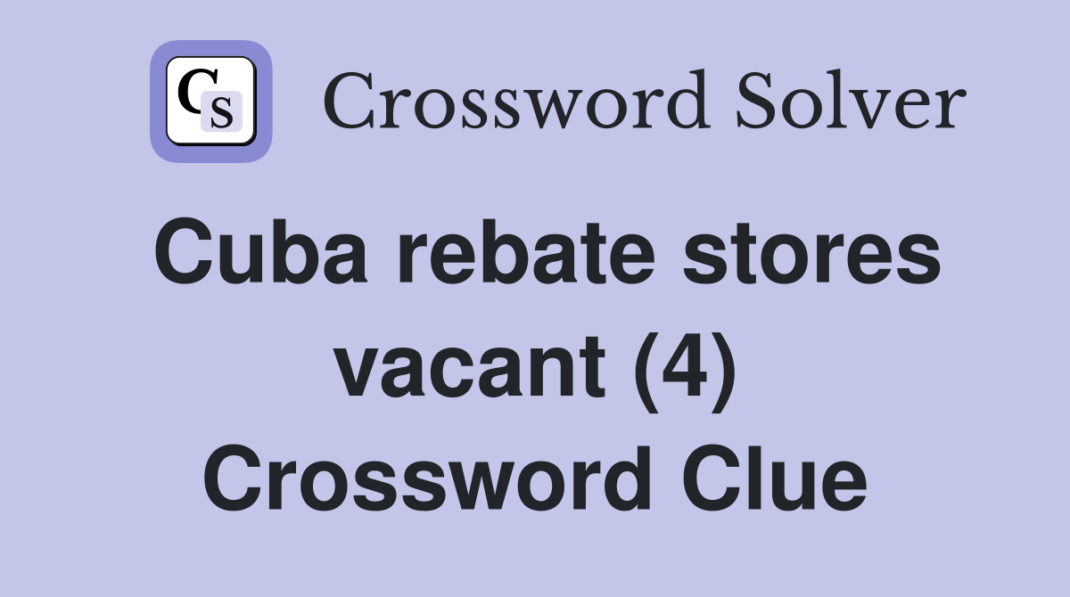Cuba rebate stores vacant (4) Crossword Clue