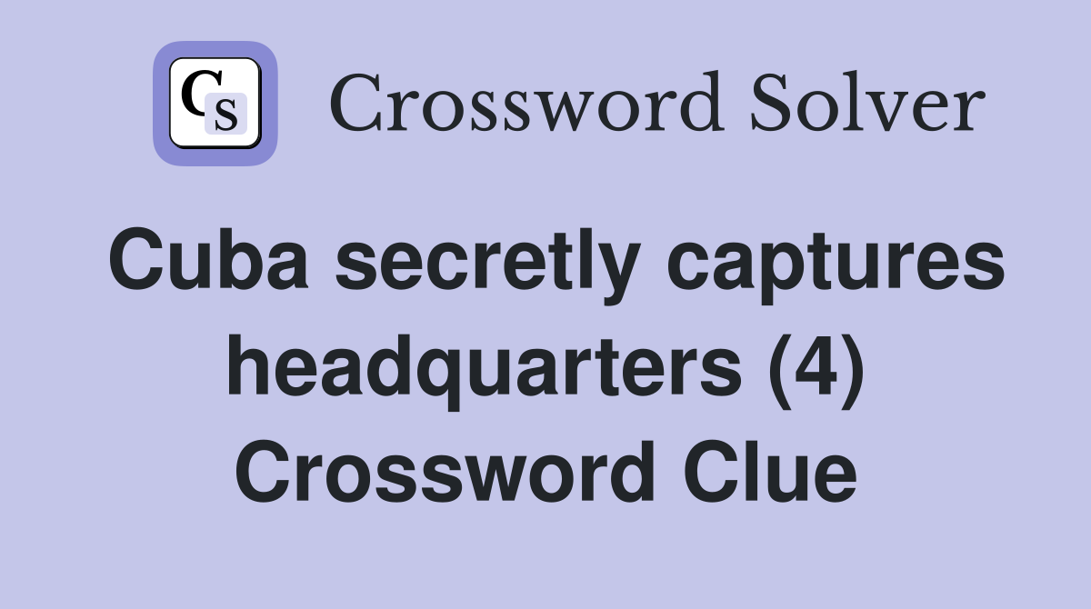 Cuba secretly captures headquarters (4) Crossword Clue