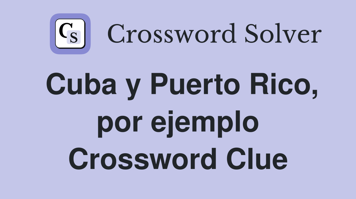 Cuba y Puerto Rico, por ejemplo Crossword Clue