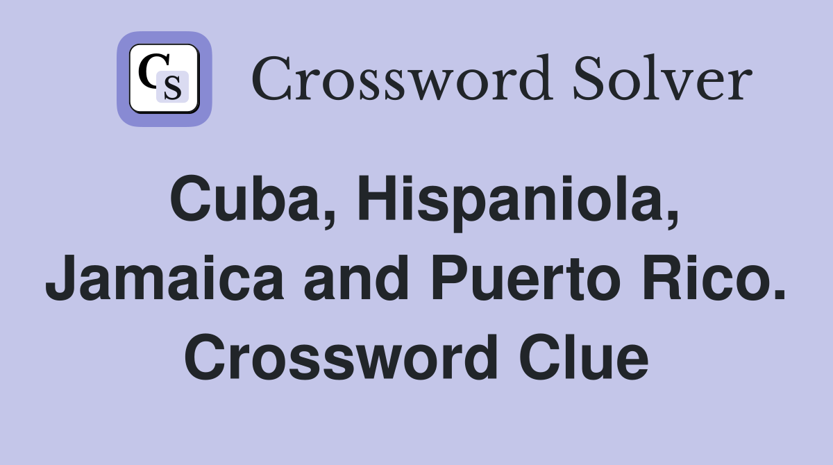 Cuba, Hispaniola, Jamaica and Puerto Rico. Crossword Clue