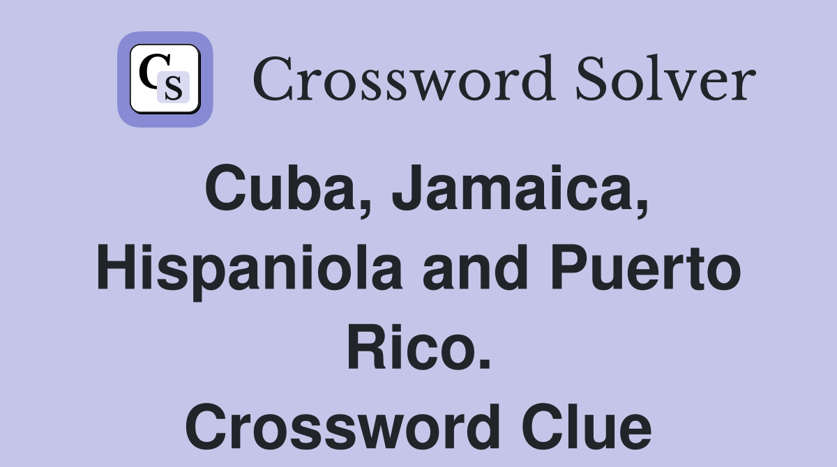 Cuba, Jamaica, Hispaniola and Puerto Rico. Crossword Clue