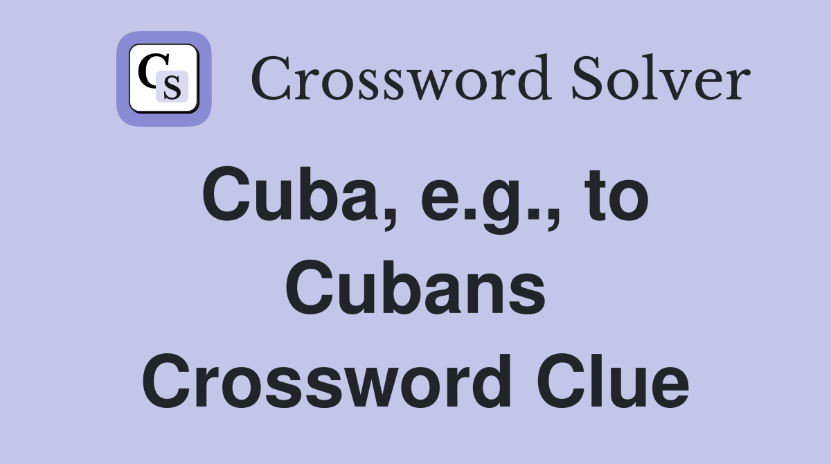 Cuba, e.g., to Cubans Crossword Clue
