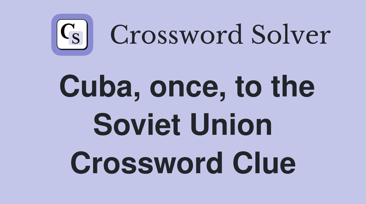 Cuba, once, to the Soviet Union Crossword Clue