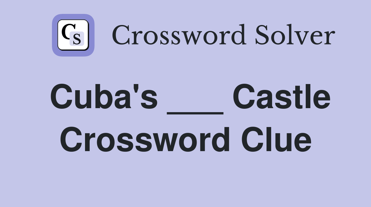 Cuba's ___ Castle Crossword Clue
