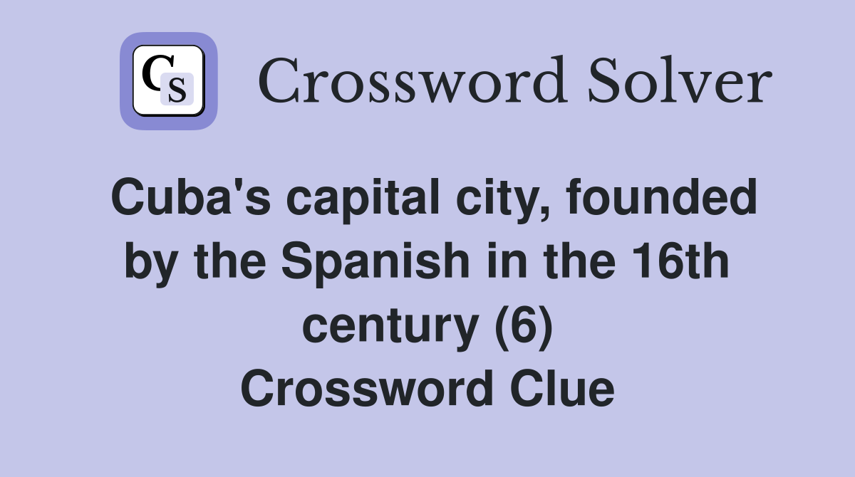 Cuba's capital city, founded by the Spanish in the 16th century (6) Crossword Clue