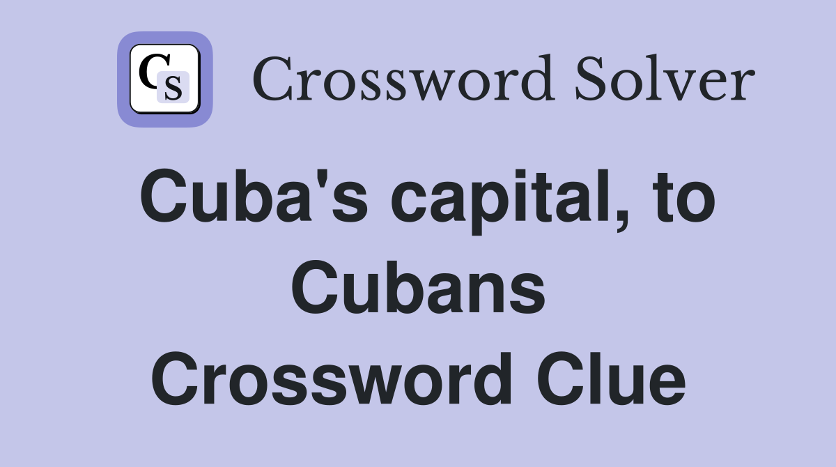 Cuba's capital, to Cubans Crossword Clue