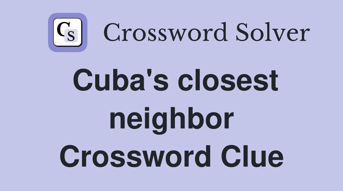 Cuba's closest neighbor Crossword Clue