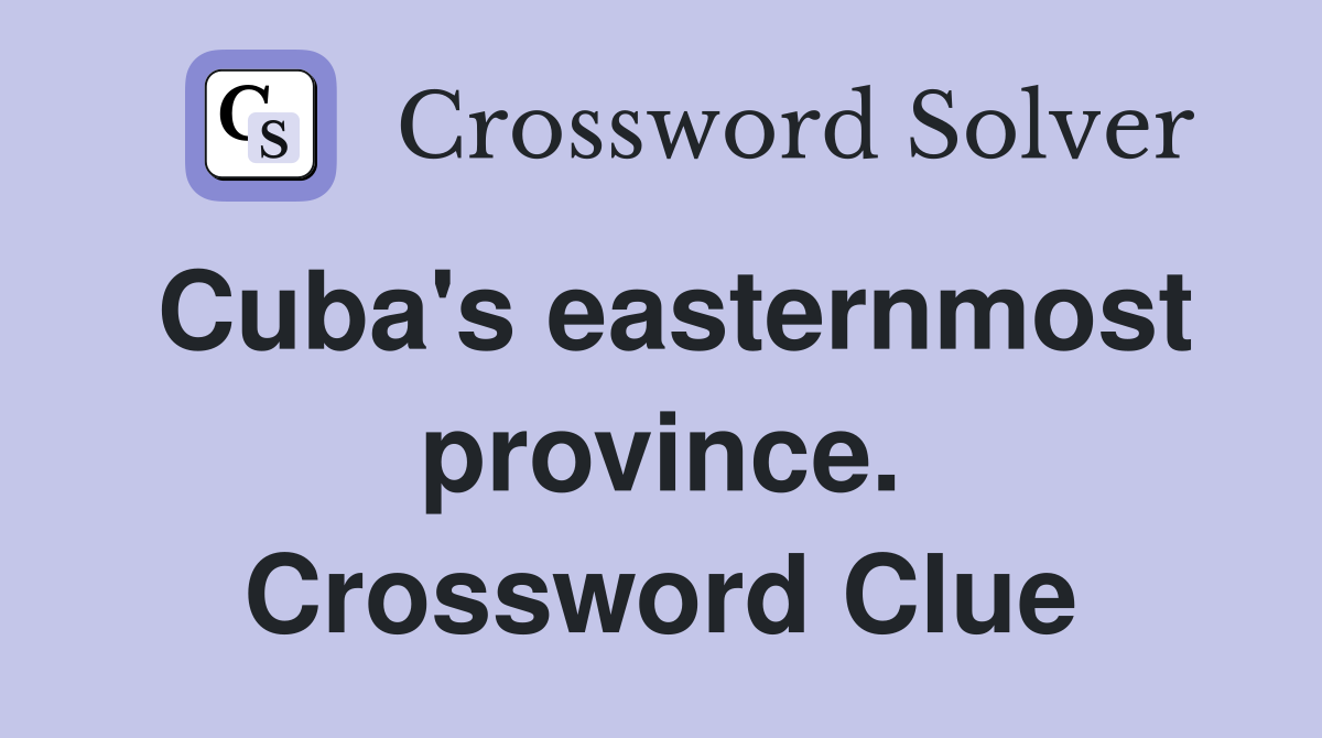 Cuba's easternmost province. Crossword Clue