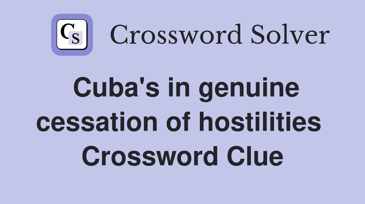 Cuba's in genuine cessation of hostilities  Crossword Clue