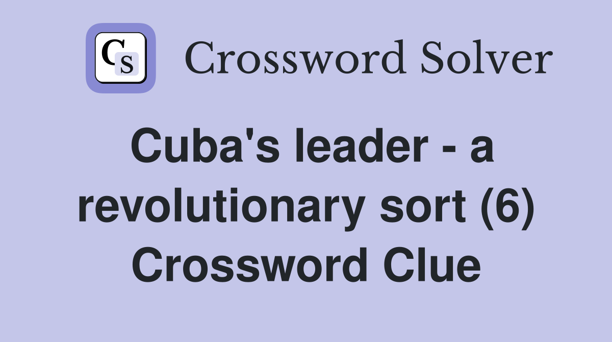 Cuba's leader - a revolutionary sort (6) Crossword Clue