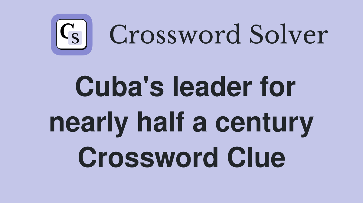 Cuba's leader for nearly half a century Crossword Clue