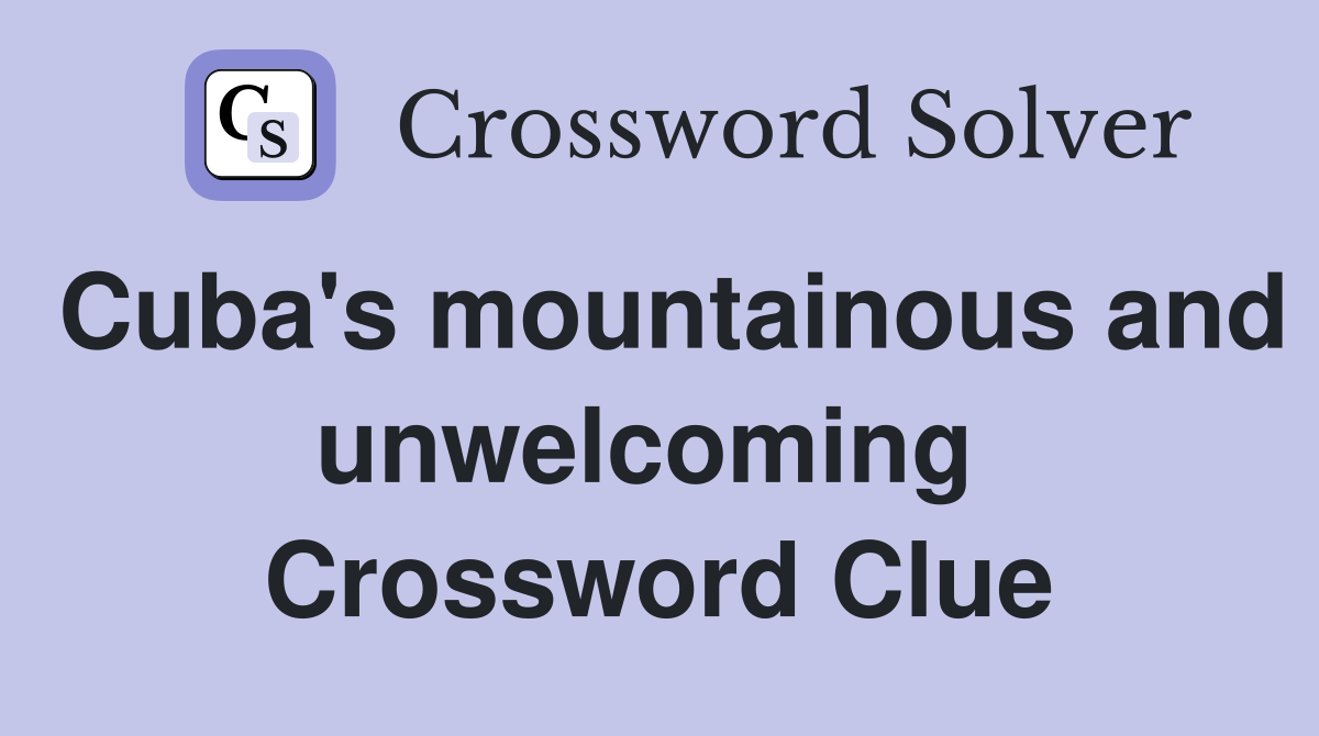 Cuba's mountainous and unwelcoming  Crossword Clue