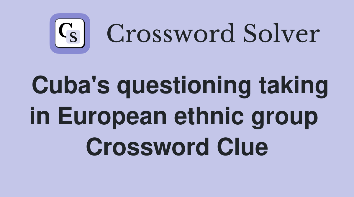 Cuba's questioning taking in European ethnic group  Crossword Clue