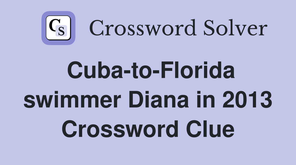 Cuba-to-Florida swimmer Diana in 2013 Crossword Clue