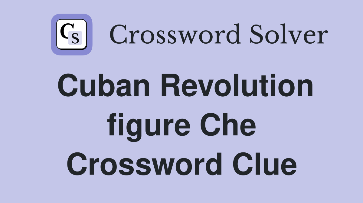 Cuban Revolution figure Che Crossword Clue