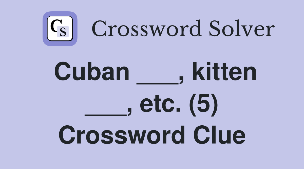 Cuban ___, kitten ___, etc. (5) Crossword Clue