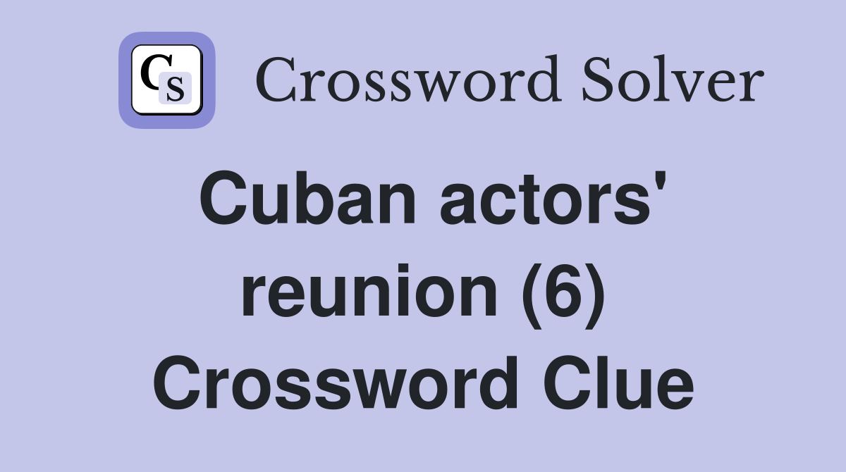 Cuban actors' reunion (6) Crossword Clue