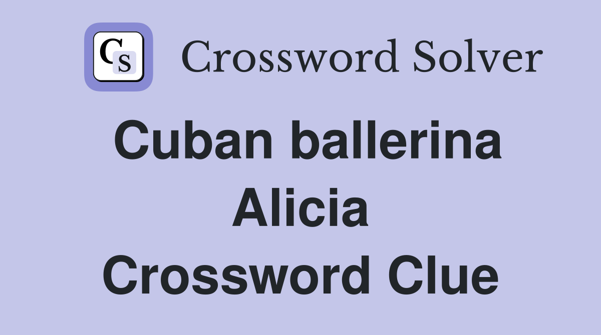 Cuban ballerina Alicia Crossword Clue