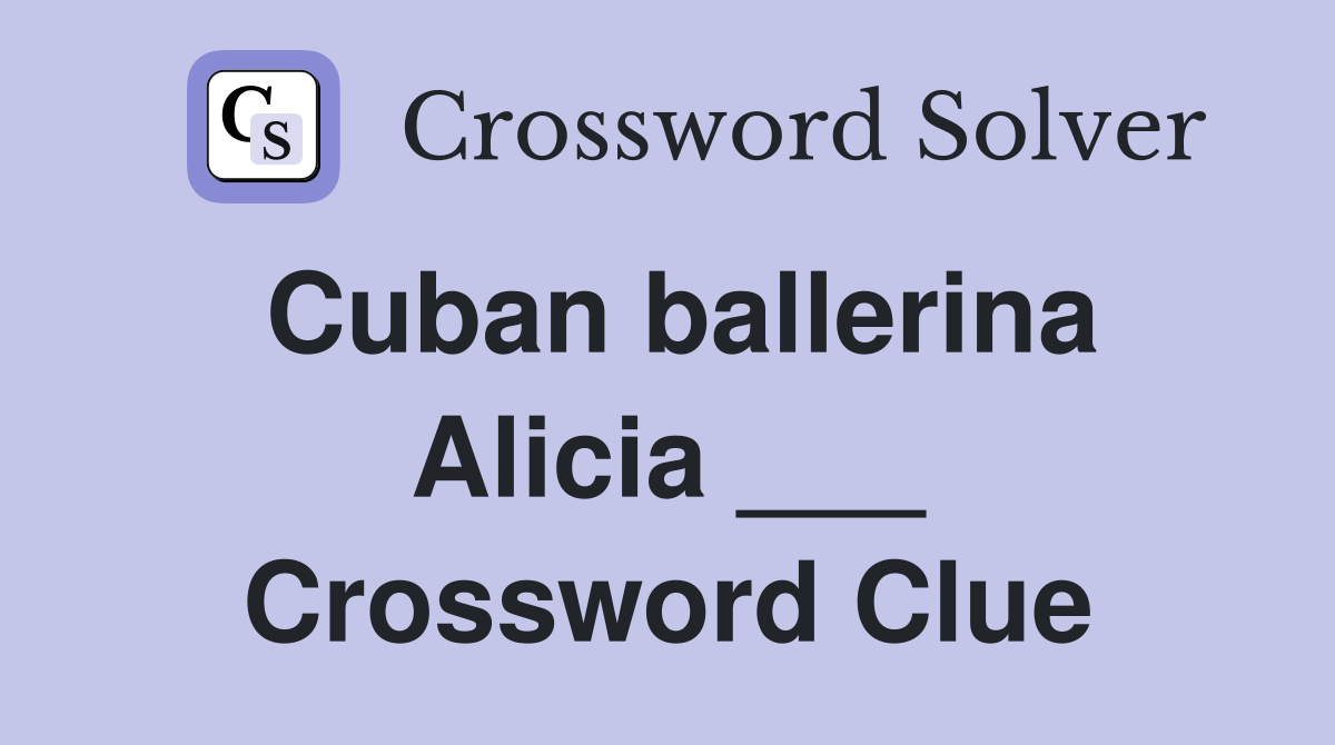 Cuban ballerina Alicia ___ Crossword Clue