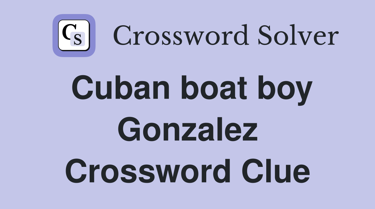 Cuban boat boy Gonzalez Crossword Clue