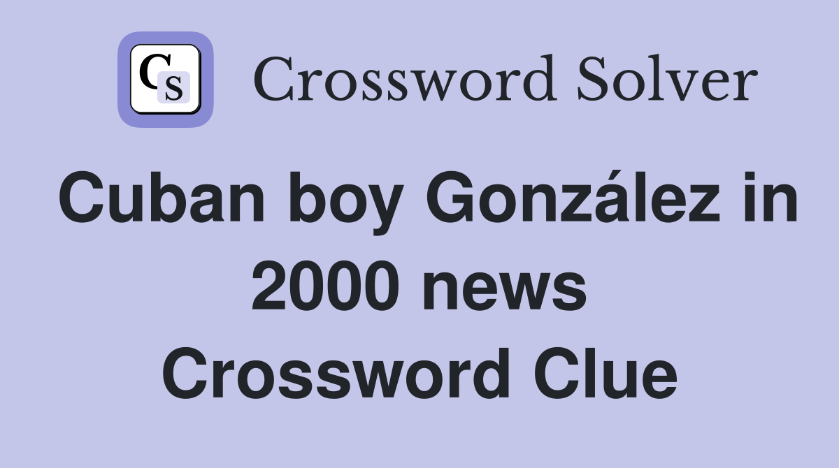 Cuban boy González in 2000 news Crossword Clue