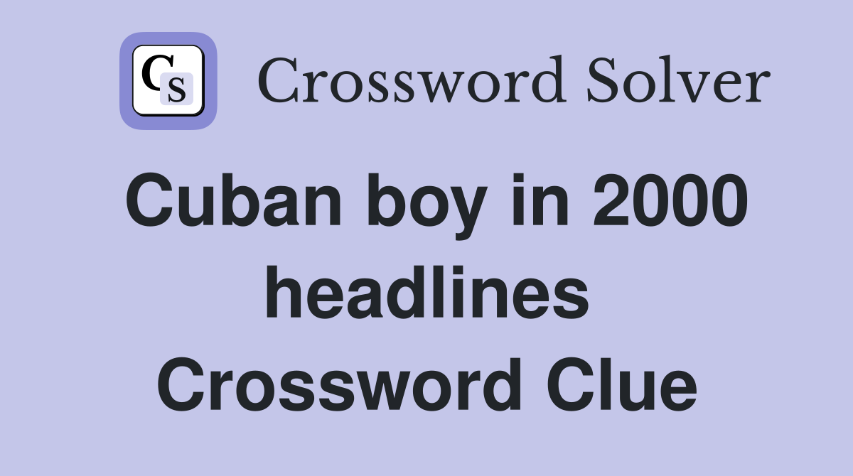 Cuban boy in 2000 headlines Crossword Clue