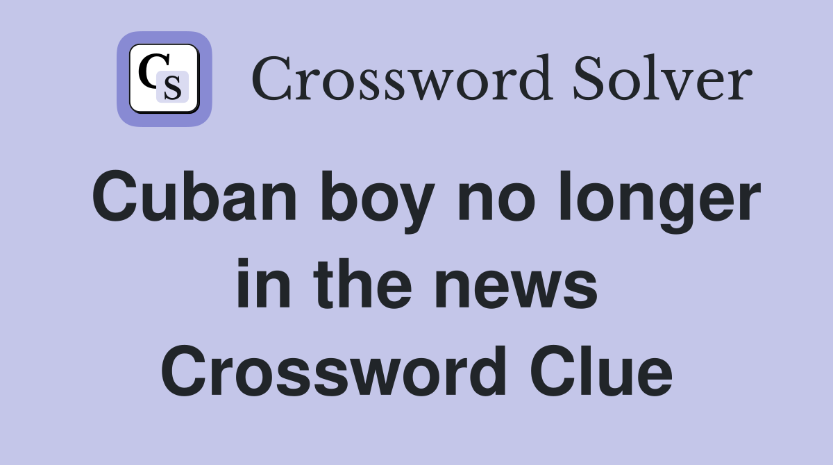 Cuban boy no longer in the news Crossword Clue