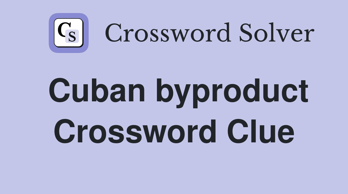 Cuban byproduct Crossword Clue