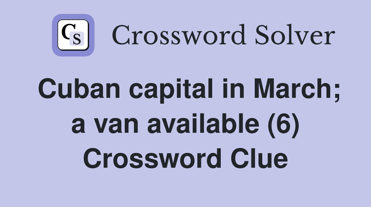 Cuban capital in March; a van available (6) Crossword Clue