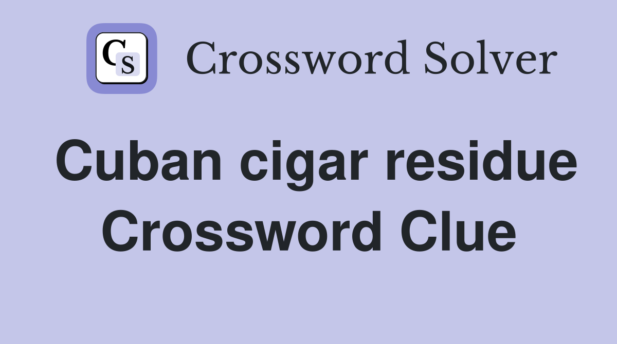 Cuban cigar residue Crossword Clue
