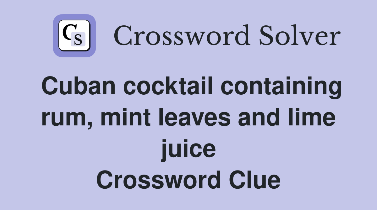 Cuban cocktail containing rum, mint leaves and lime juice Crossword Clue