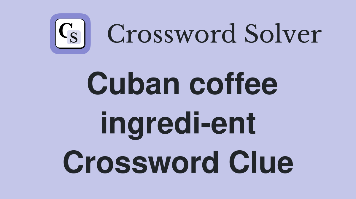 Cuban coffee ingredi-ent Crossword Clue