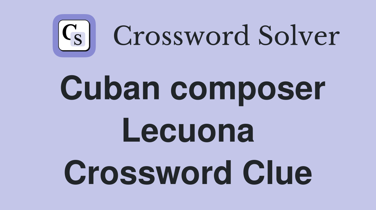 Cuban composer Lecuona Crossword Clue