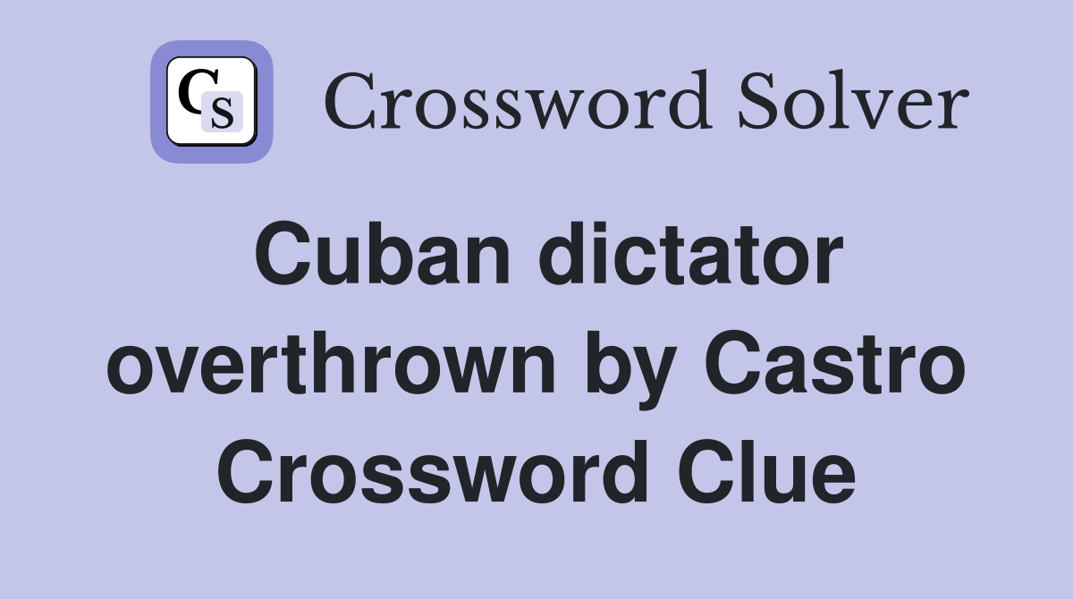 Cuban dictator overthrown by Castro Crossword Clue