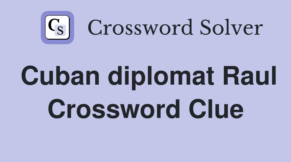 Cuban diplomat Raul Crossword Clue