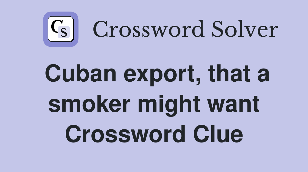 Cuban export, that a smoker might want Crossword Clue