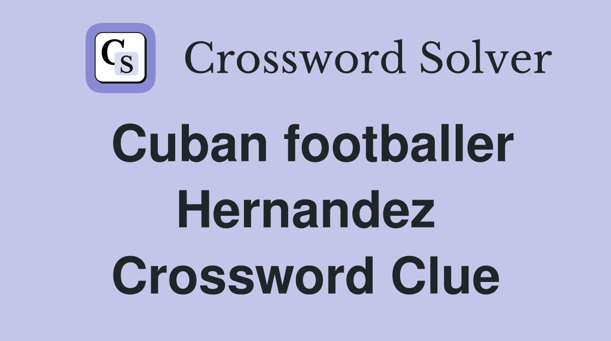 Cuban footballer Hernandez Crossword Clue