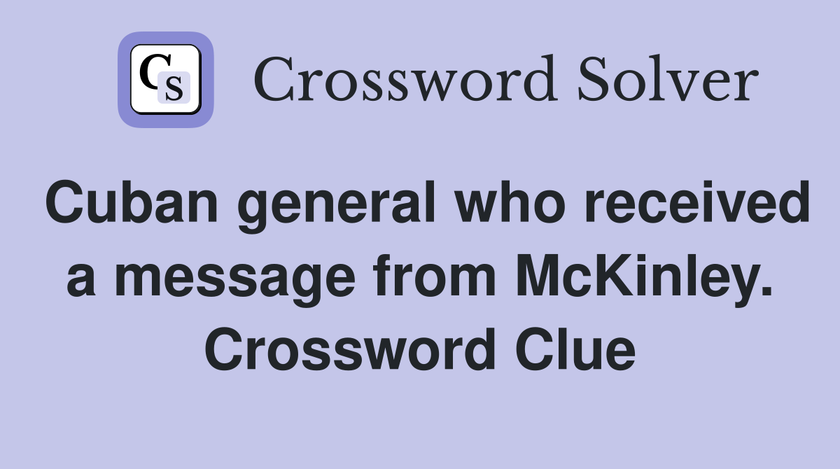 Cuban general who received a message from McKinley. Crossword Clue