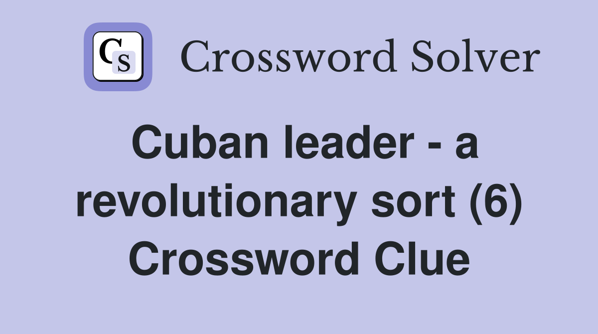 Cuban leader - a revolutionary sort (6) Crossword Clue