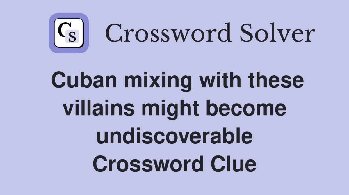 Cuban mixing with these villains might become undiscoverable Crossword Clue