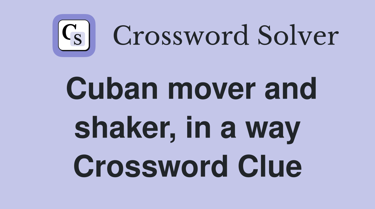 Cuban mover and shaker, in a way Crossword Clue