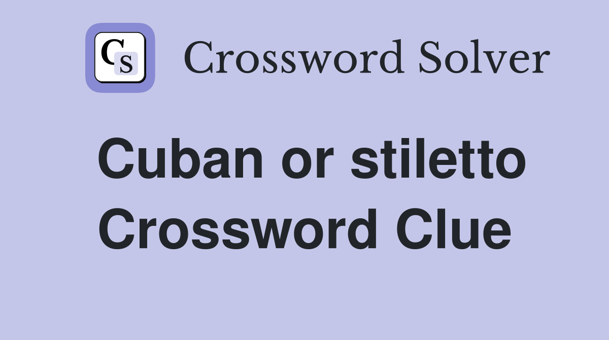 Cuban or stiletto Crossword Clue
