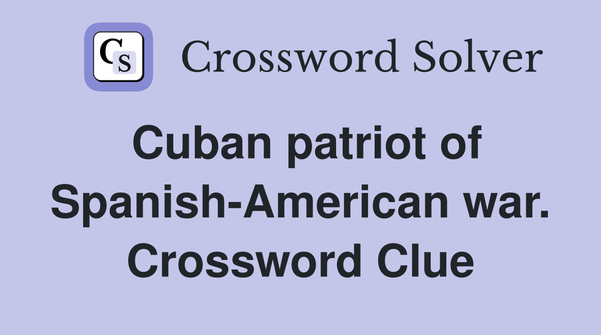 Cuban patriot of Spanish-American war. Crossword Clue