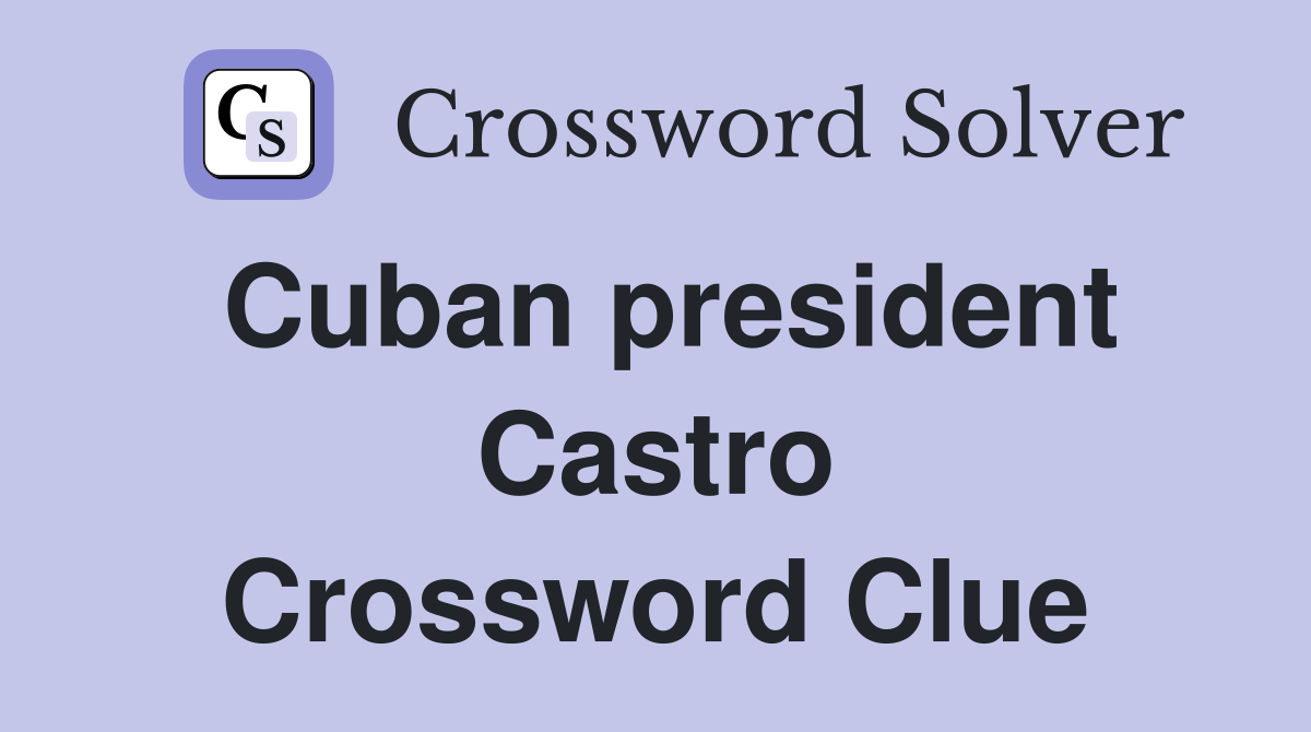 Cuban president Castro Crossword Clue