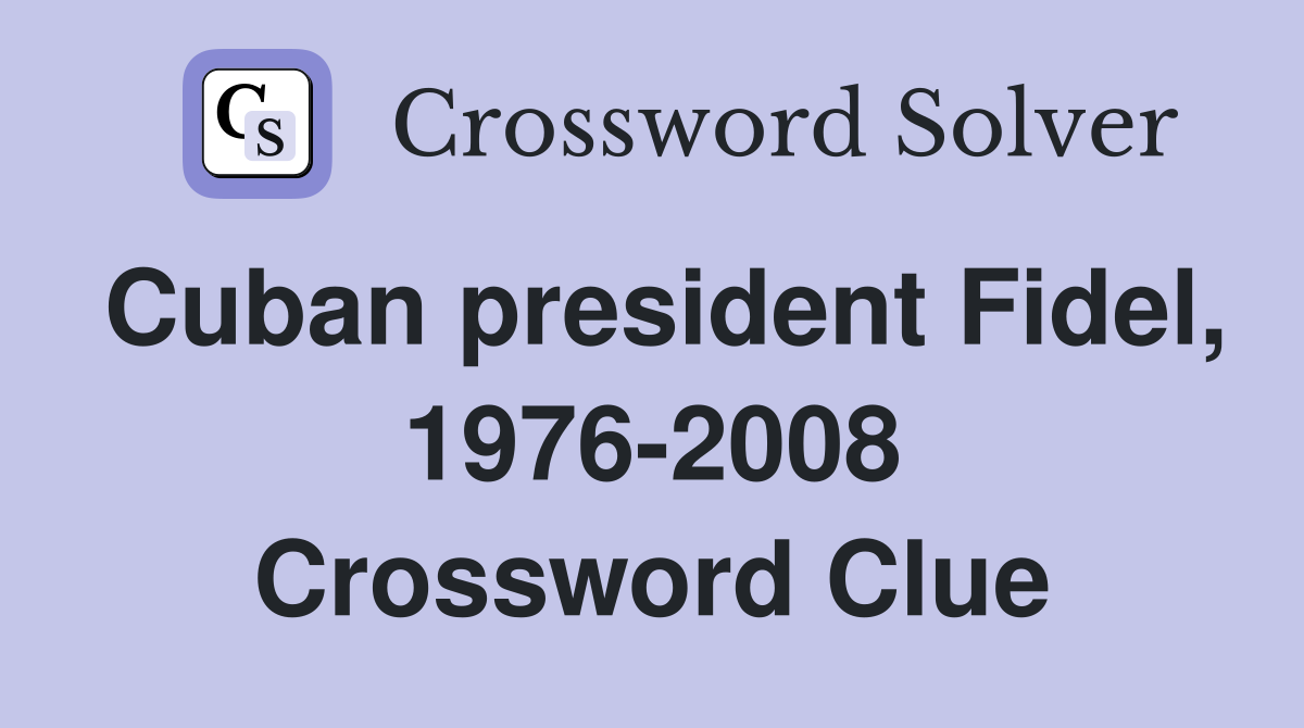 Cuban president Fidel, 1976-2008 Crossword Clue
